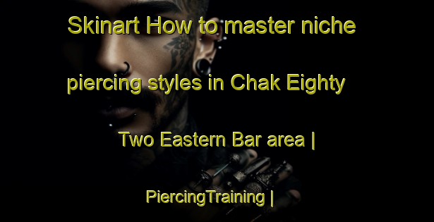 Skinart How to master niche piercing styles in Chak Eighty Two Eastern Bar area | PiercingTraining | PiercingClasses | SkinartTraining-Pakistan